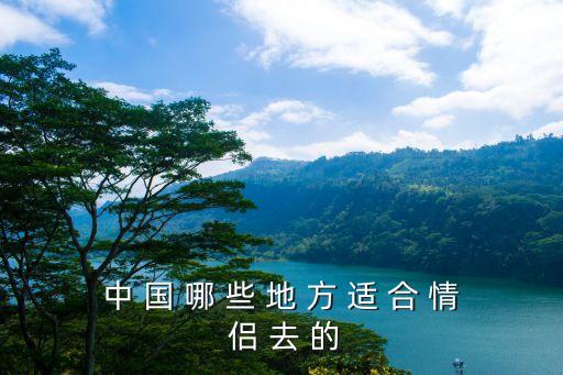 国内最适合情侣去的地方，中国哪些地方适合情侣去