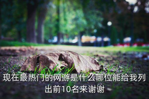 现在最热门的网游是什么哪位能给我列出前10名来谢谢