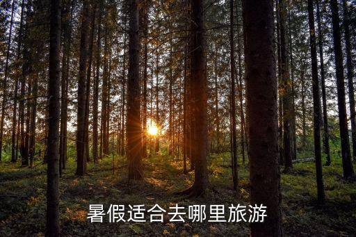 暑假适合游玩的地方，暑假去什么地方游玩比较好