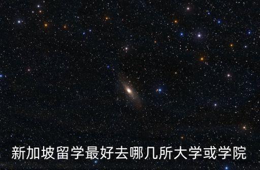 新加坡留学最好去哪几所大学或学院