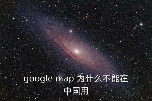 google map 为什么不能在中国用
