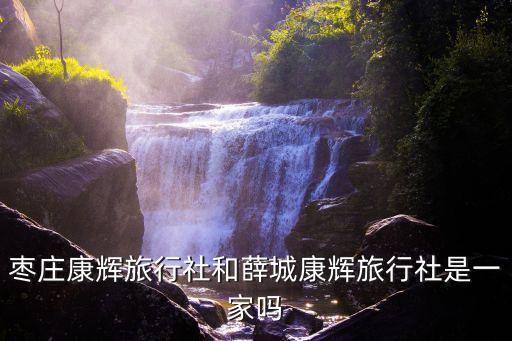 枣庄康辉旅行社和薛城康辉旅行社是一家吗