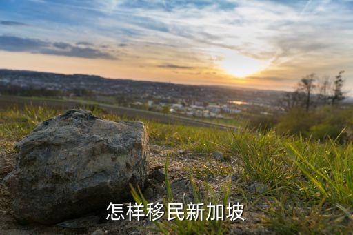 普通人怎样移民新加坡，怎么移民到新加坡