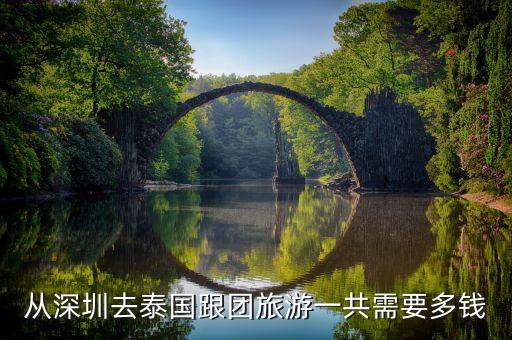 从深圳去泰国跟团旅游一共需要多钱