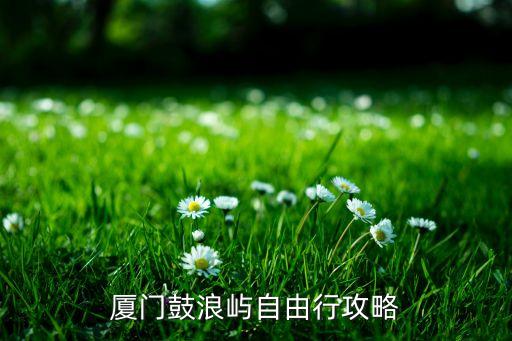 鼓浪屿旅游攻略自由行攻略图，鼓浪屿自助游攻略