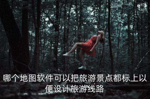 哪个地图软件可以把旅游景点都标上以便设计旅游线路