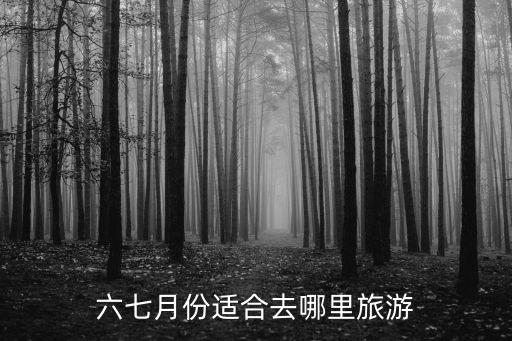 六七月份适合去哪里旅游