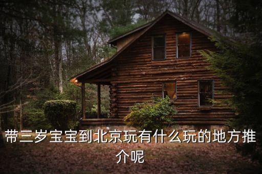 带三岁宝宝到北京玩有什么玩的地方推介呢