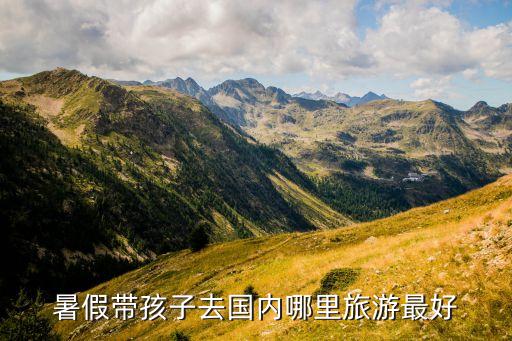 暑假带孩子去哪旅游好玩，暑假去带孩子哪里旅游最好