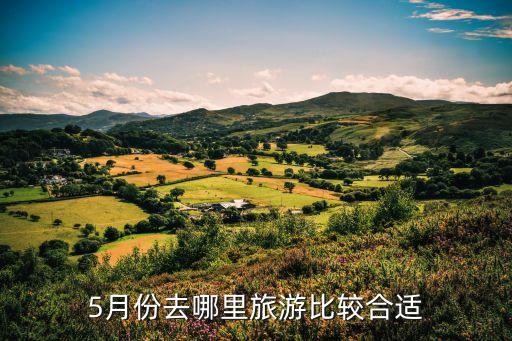 5月份去哪儿旅游最好，5月份去哪里旅游比较合适