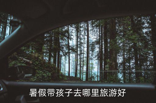 暑假带孩子去哪里旅游好