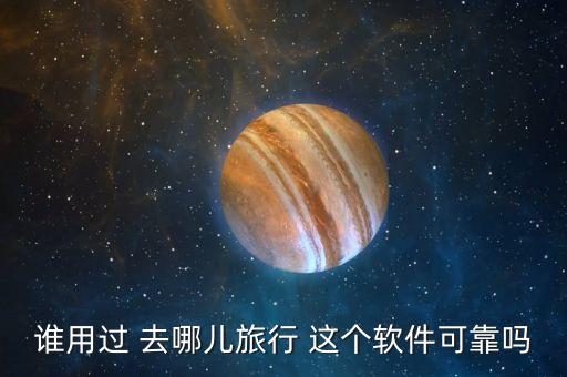 谁用过 去哪儿旅行 这个软件可靠吗
