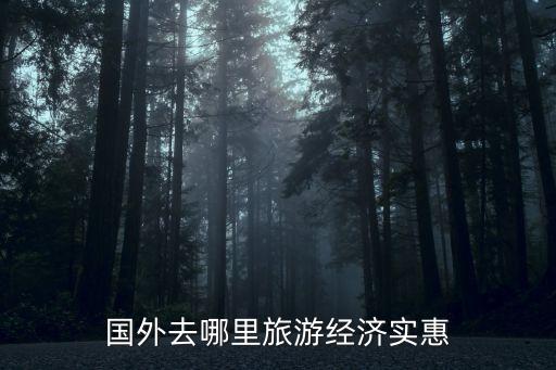 国外去哪里旅游经济实惠
