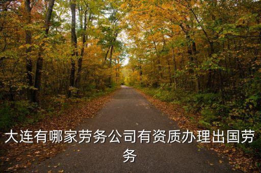 大连有哪家劳务公司有资质办理出国劳务
