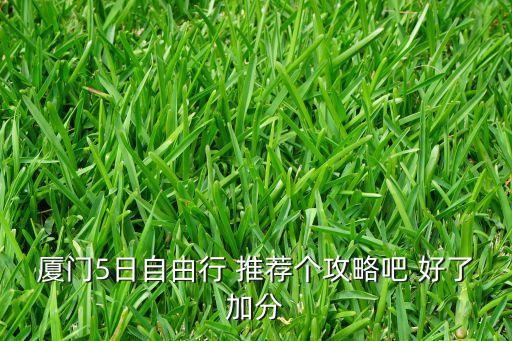 厦门5日自由行 推荐个攻略吧 好了加分