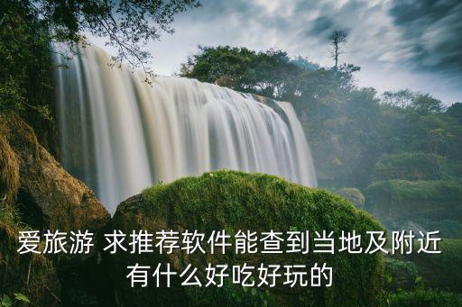 爱旅游 求推荐软件能查到当地及附近有什么好吃好玩的