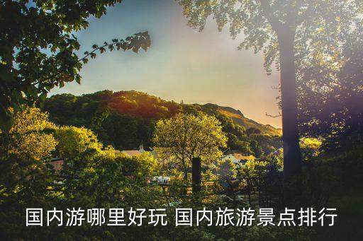 国内游哪里好玩 国内旅游景点排行