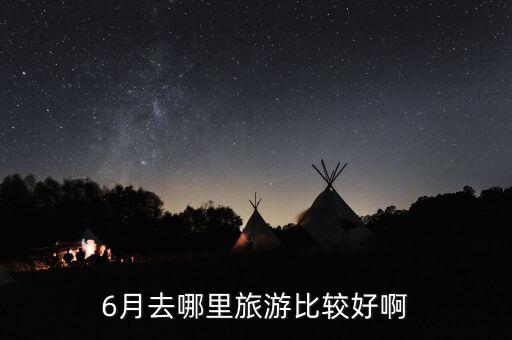 6月去哪里旅游比较好啊