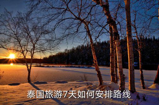 泰国七日游攻略，泰国旅游7天如何安排路线