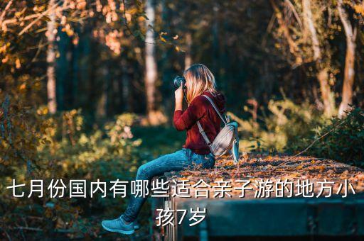 七月份国内有哪些适合亲子游的地方小孩7岁