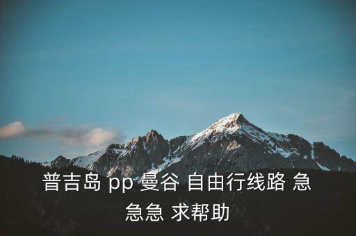 普吉岛 pp 曼谷 自由行线路 急急急 求帮助