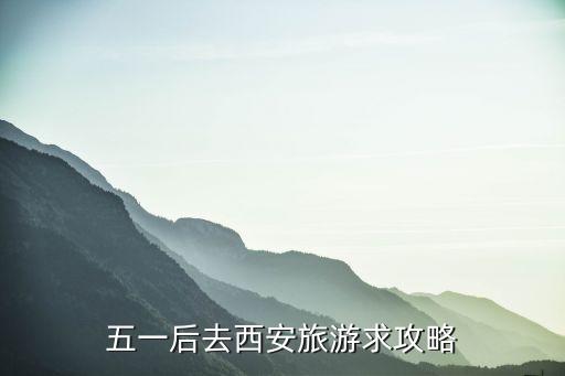五一西安旅游攻略，五一想去西安求攻略