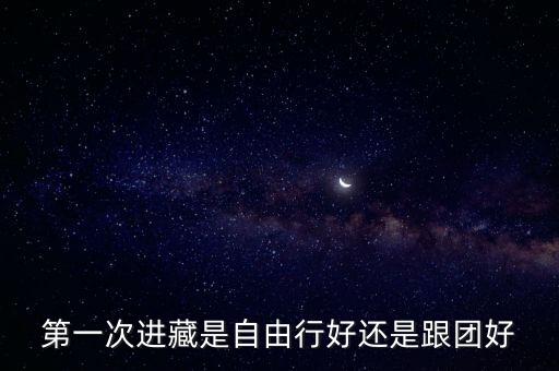 去拉萨是自驾游好还是报旅行团，第一次进藏是自由行好还是跟团好