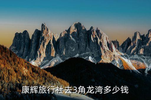 康辉旅行社去3角龙湾多少钱