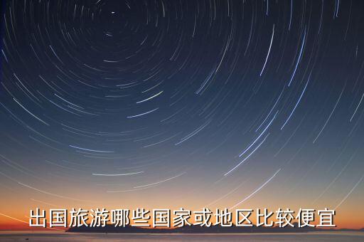 出国旅游哪些国家或地区比较便宜