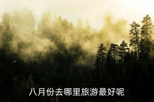 8月旅游最佳去处国内攻略 亲子，8月份什么地方旅游最好