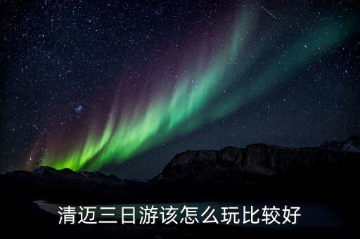 清迈三日游该怎么玩比较好