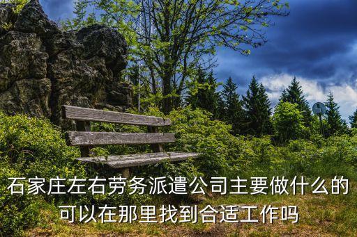 石家庄劳务派遣公司招聘信息，石家庄左右劳务派遣公司主要做什么的可以在那里找到合适工作吗