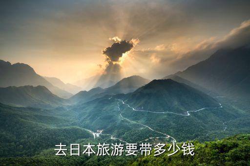 去日本旅游需要带多少现金，去日本旅游要带多少钱
