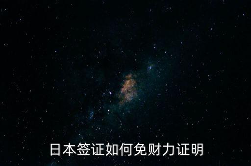日本旅游签证财力证明，日本签证如何免财力证明