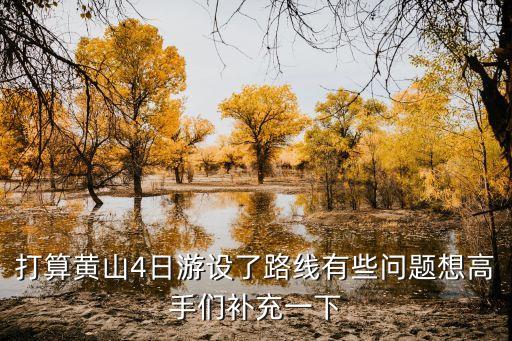 黄山四天三晚旅游攻略，打算黄山4日游设了路线有些问题想高手们补充一下