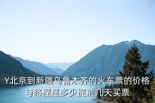 Y北京到新疆乌鲁木齐的火车票的价格与路程是多少提前几天买票