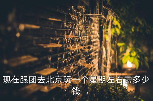 去北京旅游跟团要花多少钱呢，请问下去北京跟团好多钱呢