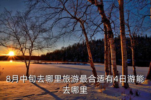 8月中旬去哪里旅游好，8月中旬去哪里旅游最合适有4日游能去哪里