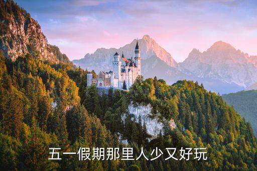 五一假期好玩少人去的地方，五一假期那里人少又好玩