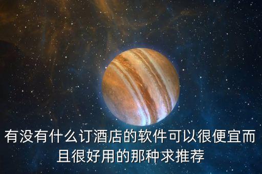 有没有什么订酒店的软件可以很便宜而且很好用的那种求推荐
