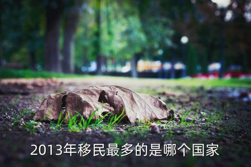 移民海外最多的国家排行榜，现在最热门的移民国家是哪里