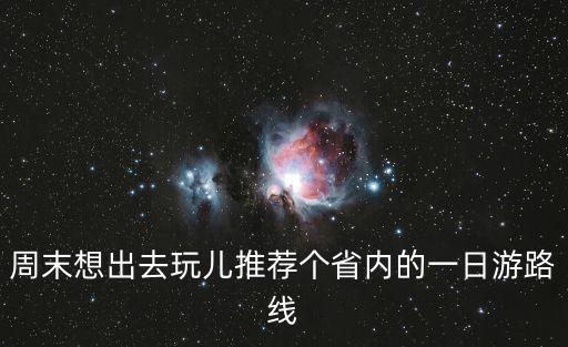 周末想出去玩儿推荐个省内的一日游路线