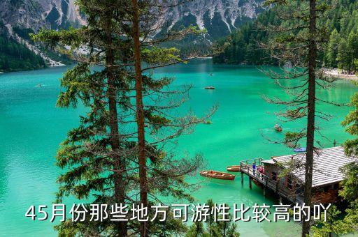 45月份全国最佳旅游景点，45月份那些地方可游性比较高的吖