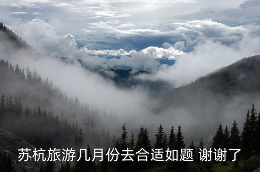 苏杭旅游几月份去合适如题 谢谢了