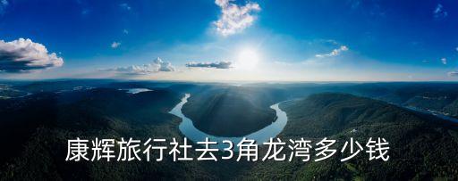 康辉旅行社去3角龙湾多少钱
