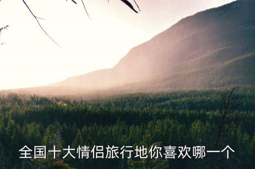 适合情侣一起去的旅游城市，我国哪些地区适合情侣旅游