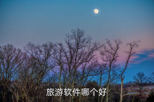 旅行app哪个最好，有哪些好的旅行APP推荐