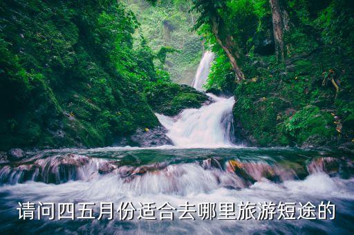 请问四五月份适合去哪里旅游短途的