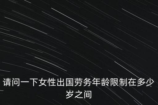 请问一下女性出国劳务年龄限制在多少岁之间