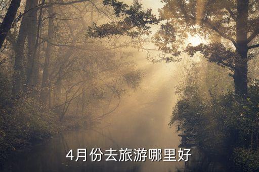 4月份适合去什么地方旅游，4月份去哪旅游比较好